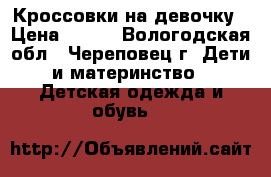 Кроссовки на девочку › Цена ­ 200 - Вологодская обл., Череповец г. Дети и материнство » Детская одежда и обувь   